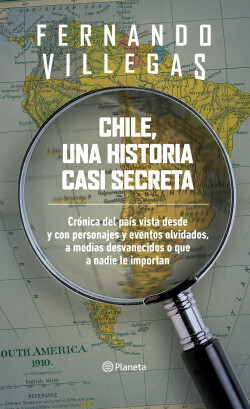 Chile, una historia casi secreta: Crónica del país vista desde y con personajes y eventos olvidados, a medias desvanecidos o que a nadie le importan