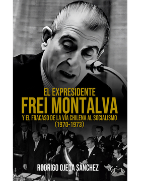 El expresidente Frei Montalva y el fracaso de la vía chilena al socialismo (1970-1973) 