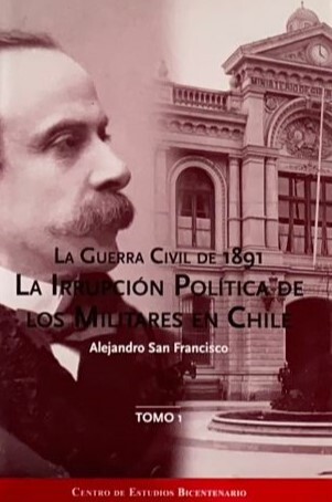La Guerra Civil de 1891: La irrupción política de los militares en Chile, Tomo 1
